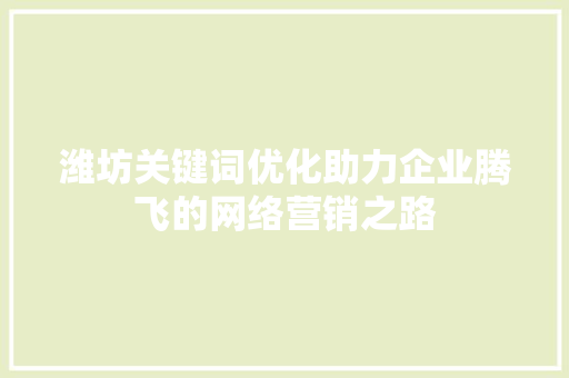 潍坊关键词优化助力企业腾飞的网络营销之路 网站建设公司