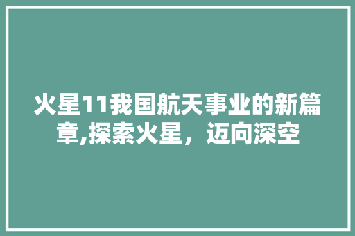 火星11我国航天事业的新篇章,探索火星，迈向深空 百度SEO