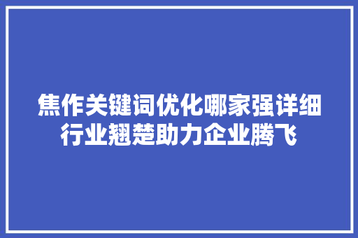 焦作关键词优化哪家强详细行业翘楚助力企业腾飞 必应SEO