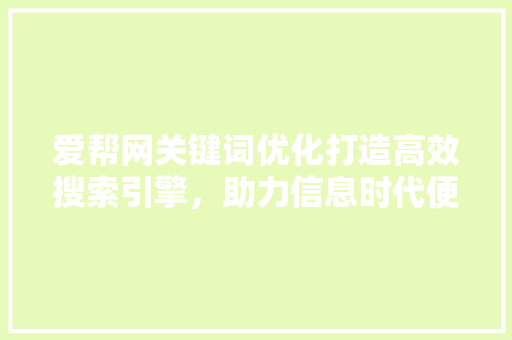 爱帮网关键词优化打造高效搜索引擎，助力信息时代便捷生活 网站建设公司
