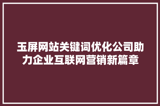 玉屏网站关键词优化公司助力企业互联网营销新篇章 网站建设公司