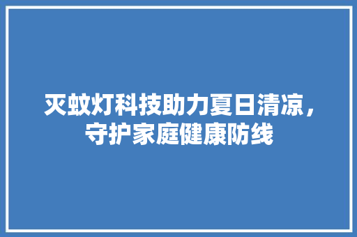 灭蚊灯科技助力夏日清凉，守护家庭健康防线 网站建设公司
