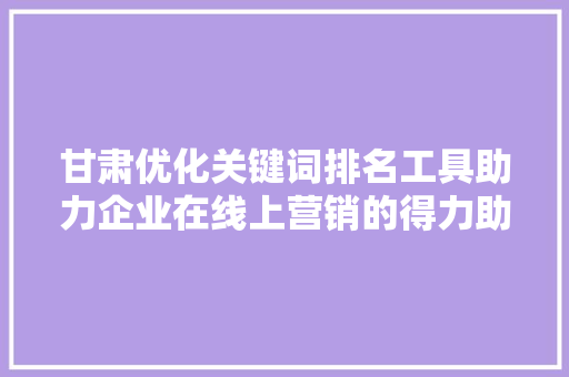 甘肃优化关键词排名工具助力企业在线上营销的得力助手 神马SEO
