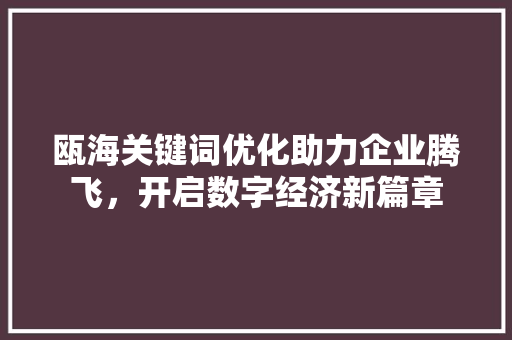 瓯海关键词优化助力企业腾飞，开启数字经济新篇章 神马SEO