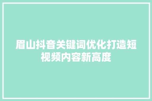眉山抖音关键词优化打造短视频内容新高度