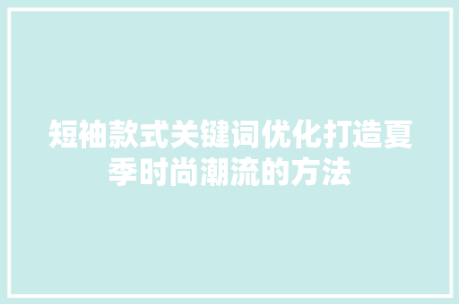 短袖款式关键词优化打造夏季时尚潮流的方法