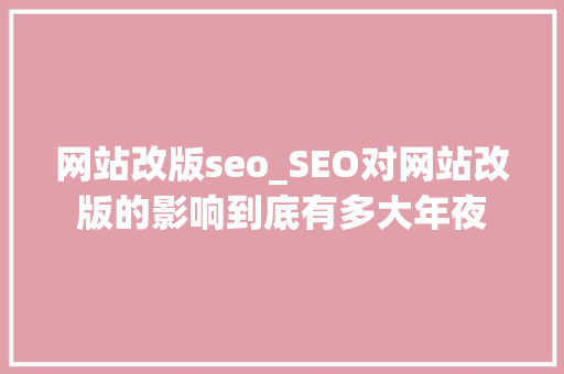 网站改版seo_SEO对网站改版的影响到底有多大年夜 网站改版seo_SEO对网站改版的影响到底有多大年夜 百度SEO