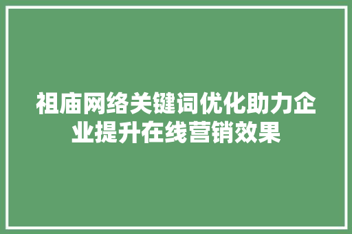 祖庙网络关键词优化助力企业提升在线营销效果 搜狗SEO