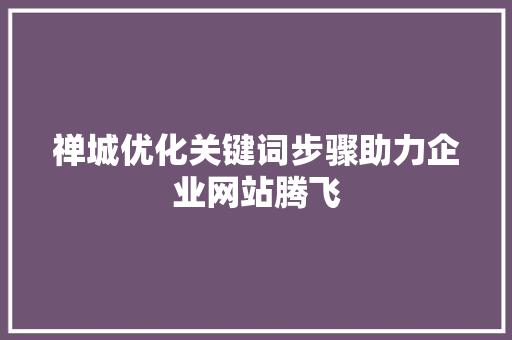 禅城优化关键词步骤助力企业网站腾飞 百度SEO