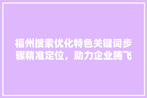 福州搜索优化特色关键词步骤精准定位，助力企业腾飞 网站建设公司