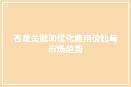 石龙关键词优化费用价比与市场趋势 百度SEO