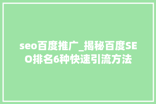 seo百度推广_揭秘百度SEO排名6种快速引流方法 seo百度推广_揭秘百度SEO排名6种快速引流方法 百度SEO