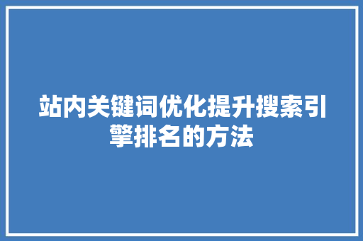 站内关键词优化提升搜索引擎排名的方法 神马SEO