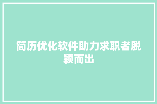 简历优化软件助力求职者脱颖而出