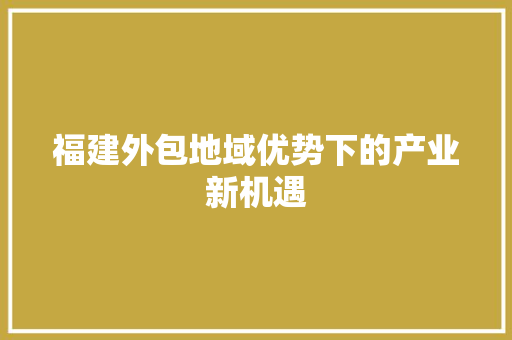 福建外包地域优势下的产业新机遇 搜狗SEO