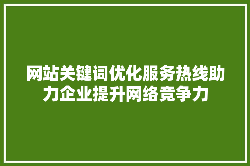网站关键词优化服务热线助力企业提升网络竞争力 搜狗SEO