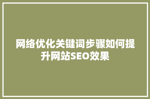 网络优化关键词步骤如何提升网站SEO效果 百度SEO