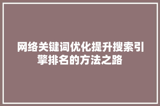 网络关键词优化提升搜索引擎排名的方法之路 百度SEO