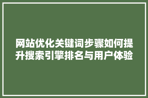 网站优化关键词步骤如何提升搜索引擎排名与用户体验 百度SEO