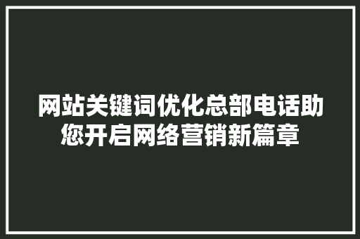 网站关键词优化总部电话助您开启网络营销新篇章 神马SEO