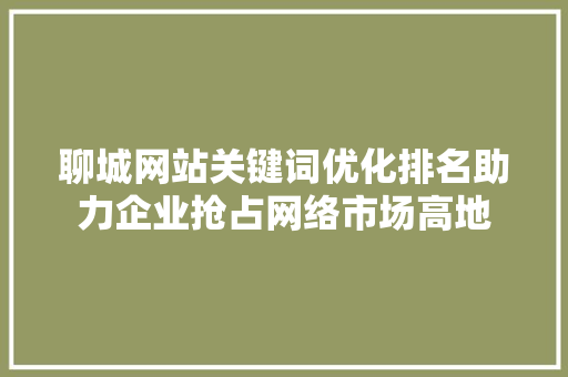 聊城网站关键词优化排名助力企业抢占网络市场高地 SEO关键词