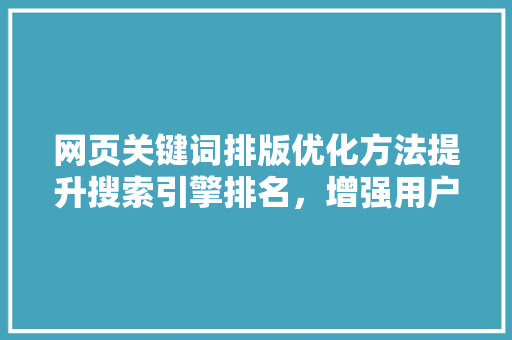 网页关键词排版优化方法提升搜索引擎排名，增强用户体验 神马SEO