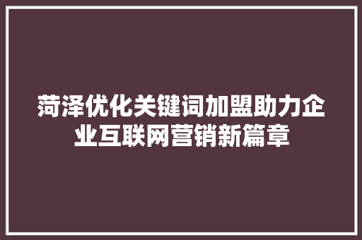 菏泽优化关键词加盟助力企业互联网营销新篇章 必应SEO