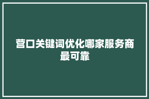 营口关键词优化哪家服务商最可靠 搜狗SEO