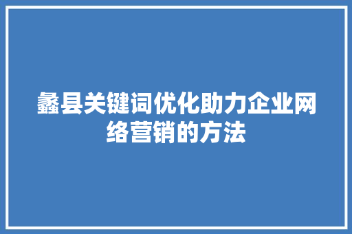 蠡县关键词优化助力企业网络营销的方法 SEO关键词