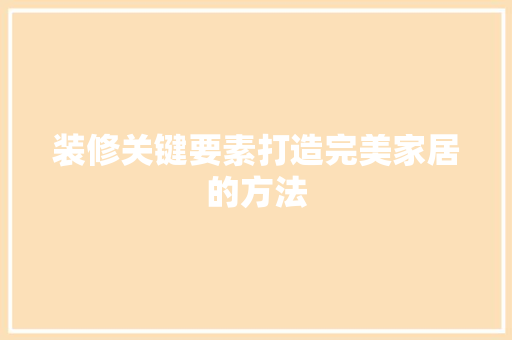 装修关键要素打造完美家居的方法 神马SEO