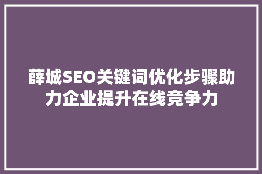 薛城SEO关键词优化步骤助力企业提升在线竞争力 搜狗SEO