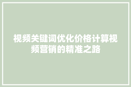 视频关键词优化价格计算视频营销的精准之路 百度SEO
