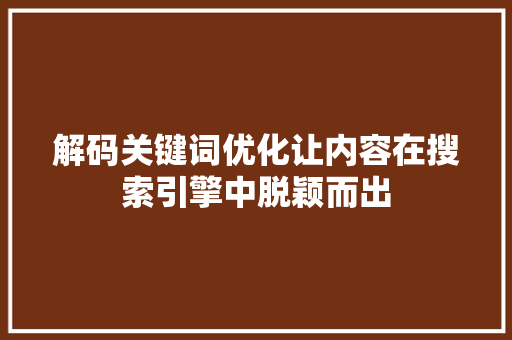 解码关键词优化让内容在搜索引擎中脱颖而出 搜狗SEO