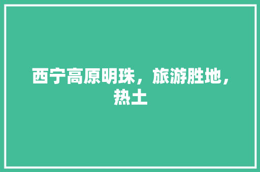 西宁高原明珠，旅游胜地，热土 搜狗SEO