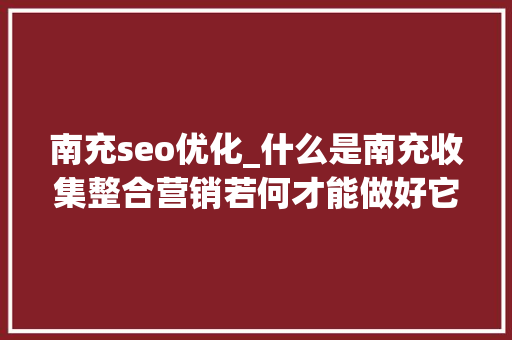 南充seo优化_什么是南充收集整合营销若何才能做好它 南充seo优化_什么是南充收集整合营销若何才能做好它 必应SEO