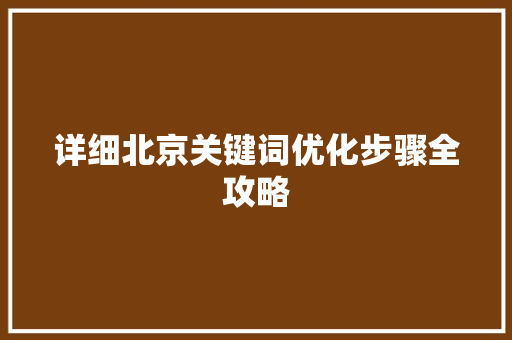 详细北京关键词优化步骤全攻略 百度SEO