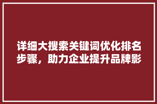 详细大搜索关键词优化排名步骤，助力企业提升品牌影响力 网站建设公司