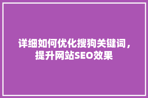 详细如何优化搜狗关键词，提升网站SEO效果 搜狗SEO