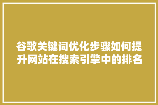 谷歌关键词优化步骤如何提升网站在搜索引擎中的排名 神马SEO