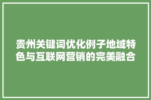 贵州关键词优化例子地域特色与互联网营销的完美融合 神马SEO
