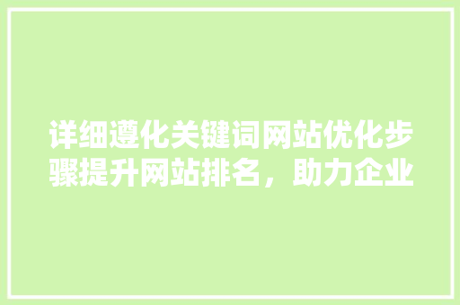 详细遵化关键词网站优化步骤提升网站排名，助力企业腾飞 百度SEO