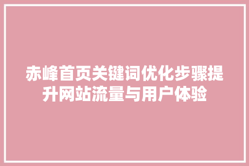 赤峰首页关键词优化步骤提升网站流量与用户体验 百度SEO