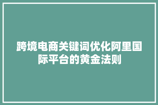 跨境电商关键词优化阿里国际平台的黄金法则 必应SEO