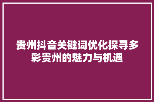 贵州抖音关键词优化探寻多彩贵州的魅力与机遇 必应SEO