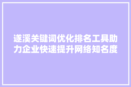 遂溪关键词优化排名工具助力企业快速提升网络知名度