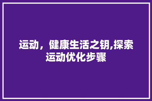 运动，健康生活之钥,探索运动优化步骤 搜狗SEO