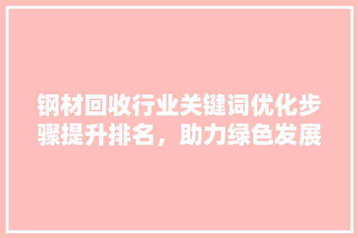 钢材回收行业关键词优化步骤提升排名，助力绿色发展 神马SEO