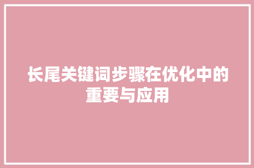 长尾关键词步骤在优化中的重要与应用 必应SEO