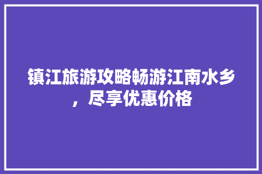 镇江旅游攻略畅游江南水乡，尽享优惠价格 SEO关键词