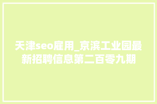 天津seo雇用_京滨工业园最新招聘信息第二百零九期 天津seo雇用_京滨工业园最新招聘信息第二百零九期 搜狗SEO
